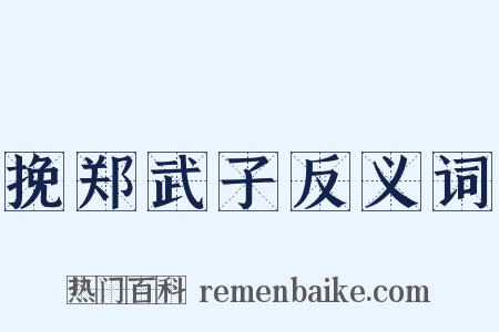 挽郑武子反义词是什么意思的图片